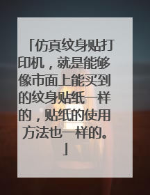 仿真纹身贴打印机,就是能够像市面上能买到的纹身贴纸一样的,贴纸的使用方法也一样的。