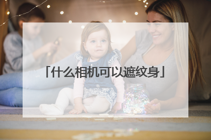 什么相机可以遮纹身