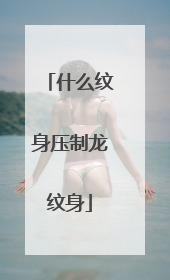 什么纹身压制龙纹身