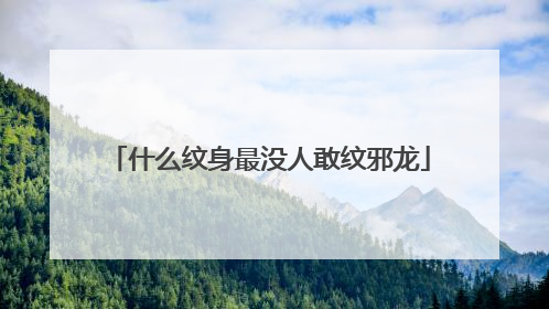 什么纹身最没人敢纹邪龙