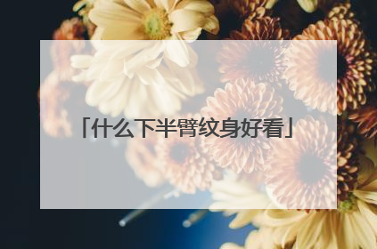 什么下半臂纹身好看