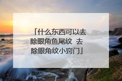 什么东西可以去除眼角鱼尾纹 去除眼角纹小窍门