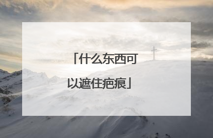 什么东西可以遮住疤痕