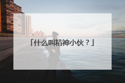 什么叫精神小伙？