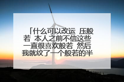什么可以改运 压般若 本人之前不信这些一直很喜欢般若 然后我就纹了一个般若的半边脸和一个女人