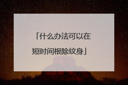什么办法可以在短时间根除纹身