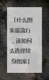 什么图案最流行，该如何去选择纹身图案