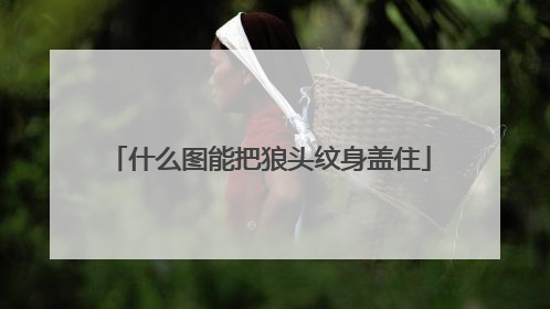 什么图能把狼头纹身盖住