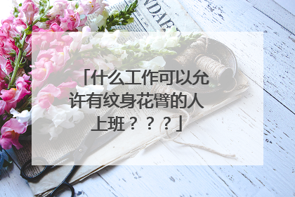什么工作可以允许有纹身花臂的人上班？？？