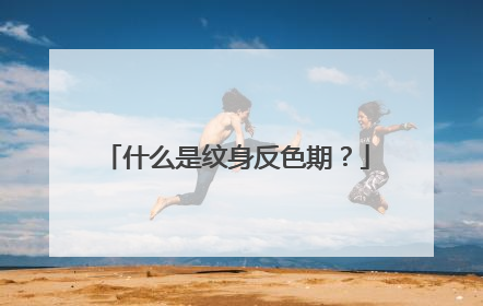 什么是纹身反色期？