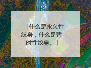 什么是永久性纹身,什么是暂时性纹身。