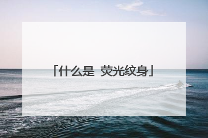 什么是 荧光纹身