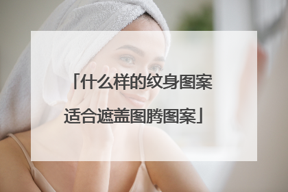 什么样的纹身图案适合遮盖图腾图案