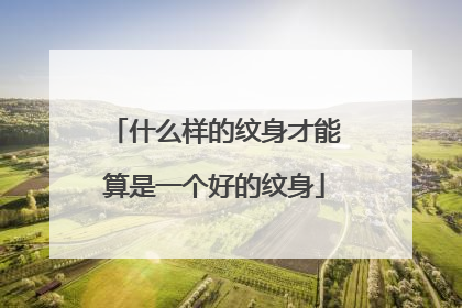 什么样的纹身才能算是一个好的纹身