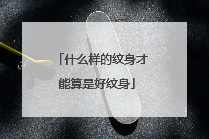 什么样的纹身才能算是好纹身