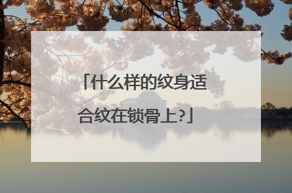 什么样的纹身适合纹在锁骨上?