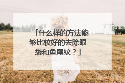什么样的方法能够比较好的去除眼袋和鱼尾纹？