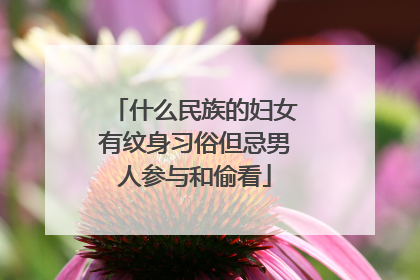 什么民族的妇女有纹身习俗但忌男人参与和偷看