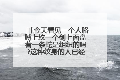今天看见一个人胳膊上纹一个剑上面盘着一条蛇是组织的吗?这种纹身的人已经看见好几个了。