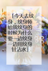 今天去纹身，纹身师给我纹身的时候为什么要一边纹身一边用纹身针沾水