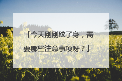 今天刚刚纹了身，需要哪些注意事项呀？