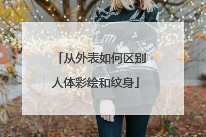 从外表如何区别人体彩绘和纹身