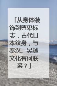 从身体装饰到尊卑标志，古代日本纹身，与秦汉、吴越文化有何联系？