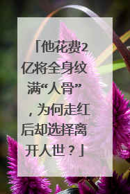 他花费2亿将全身纹满“人骨”，为何走红后却选择离开人世？