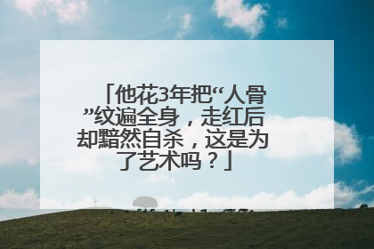他花3年把“人骨”纹遍全身，走红后却黯然自杀，这是为了艺术吗？