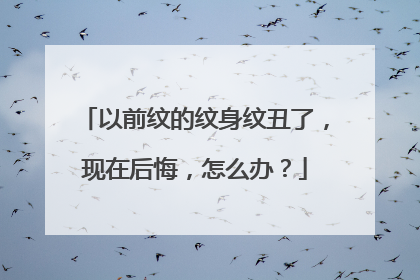 以前纹的纹身纹丑了,现在后悔,怎么办?