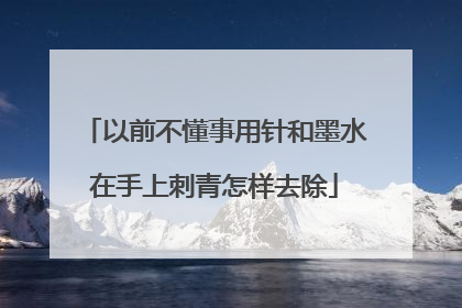 以前不懂事用针和墨水在手上刺青怎样去除