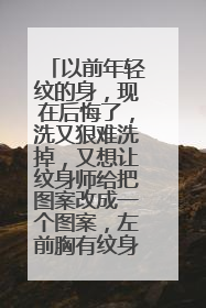 以前年轻纹的身，现在后悔了，洗又狠难洗掉，又想让纹身师给把图案改成一个图案，左前胸有纹身～右臂有纹