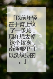 以前年轻在手臂上纹了一条龙，现在想去掉这个纹身，南通哪里可以洗纹身的。