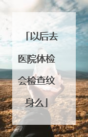 以后去医院体检会检查纹身么