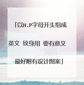 以H.P字母开头组成英文 纹身用 要有意义 最好附有设计图案