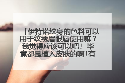 伊特诺纹身的色料可以用于纹绣眉眼唇使用嘛？我觉得应该可以吧! 毕竟都是植入皮肤的啊!有什么区别吗？