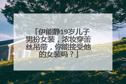 伊能静19岁儿子男扮女装，浓妆穿蕾丝吊带，你能接受他的女装吗？