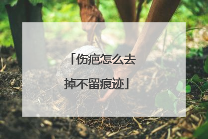 伤疤怎么去掉不留痕迹