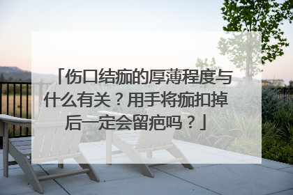 伤口结痂的厚薄程度与什么有关？用手将痂扣掉后一定会留疤吗？