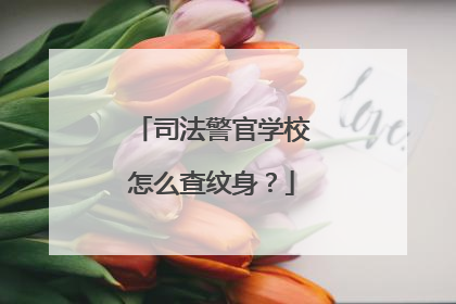 司法警官学校怎么查纹身？