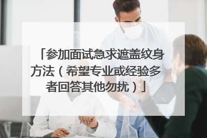 参加面试急求遮盖纹身方法(希望专业或经验多者回答其他勿扰)