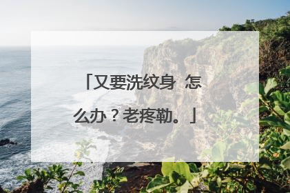 又要洗纹身 怎么办?老疼勒。