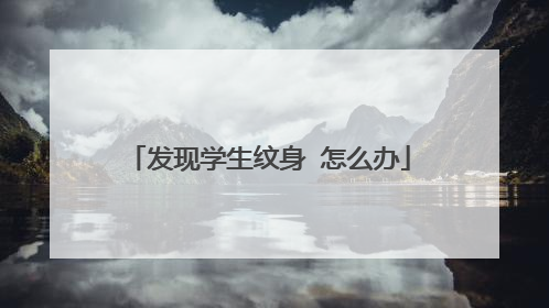 发现学生纹身 怎么办