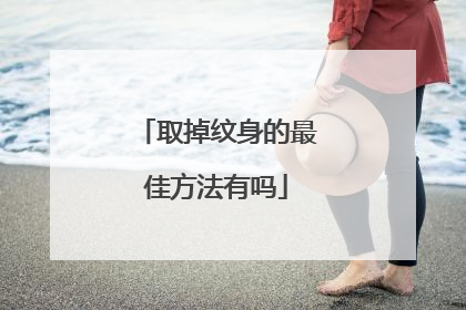 取掉纹身的最佳方法有吗