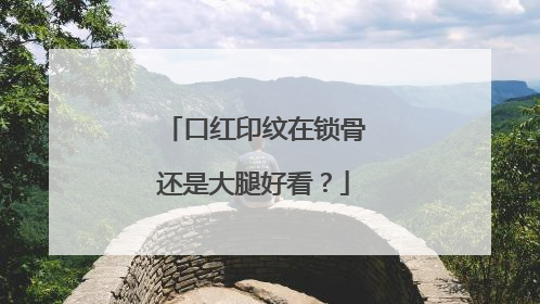 口红印纹在锁骨还是大腿好看？