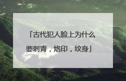 古代犯人脸上为什么要刺青，烙印，纹身