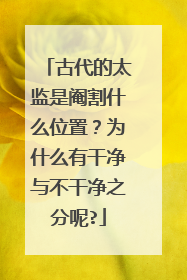 古代的太监是阉割什么位置？为什么有干净与不干净之分呢?