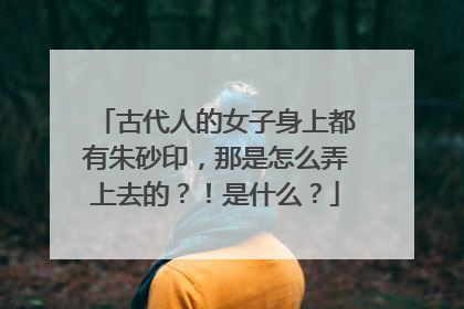 古代人的女子身上都有朱砂印，那是怎么弄上去的？！是什么？