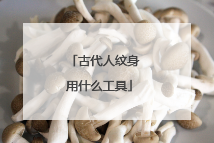 古代人纹身用什么工具
