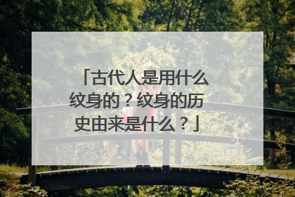 古代人是用什么纹身的?纹身的历史由来是什么?